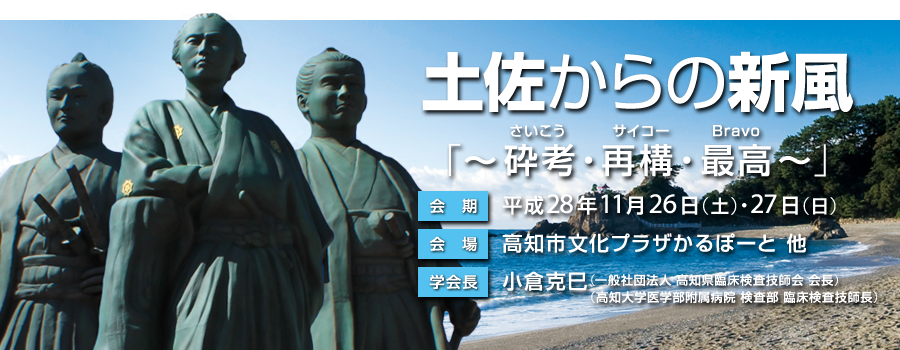 土佐からの新風「〜砕考・再考・最高（さいこう・サイコー・Bravo）〜」,会期：平成28年11月26日（土）・27日（日）,会場：高知市文化プラザ
かるぽーと 他,学会長：小倉克巳（一般社団法人 高知県臨床検査技師会 会長）（高知大学医学部附属病院 検査部 臨床検査技師長）