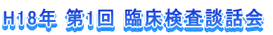 H18年　第1回臨床検査談話会 