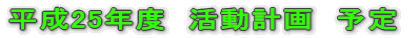 平成25年度　活動計画　予定